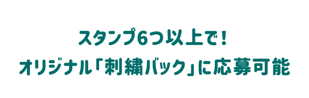 スタンプ6つ以上で！オリジナル「刺繍バック」に応募可能